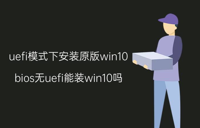 uefi模式下安装原版win10 bios无uefi能装win10吗？